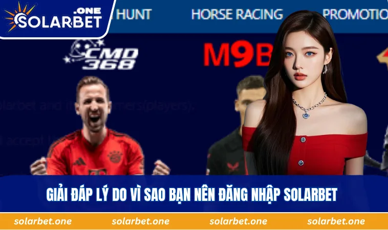 Giải đáp lý do vì sao bạn nên đăng nhập SOLARBET